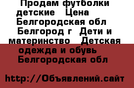 Продам футболки детские › Цена ­ 50 - Белгородская обл., Белгород г. Дети и материнство » Детская одежда и обувь   . Белгородская обл.